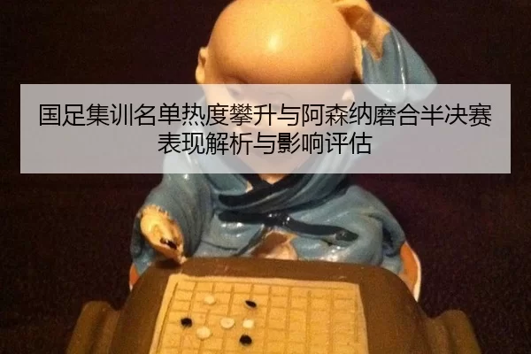 guo-zu-ji-xun-ming-dan-re-du-pan-sheng-yu-a-sen-na-mo-he-ban-jue-sai-biao-xian-jie-xi-yu-ying-xiang-ping-gu-2-746.jpg