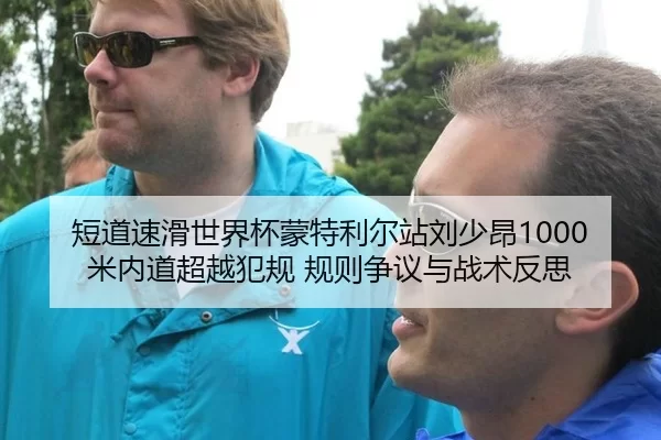 短道速滑世界杯蒙特利尔站刘少昂1000米内道超越犯规 规则争议与战术反思